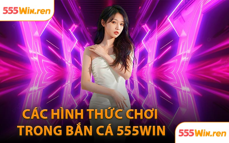 Các hình thức chơi trong bắn cá 555WIN