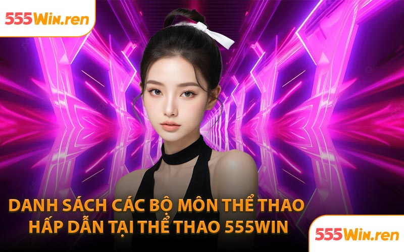 Danh sách các bộ môn thể thao hấp dẫn tại thể thao 555WIN