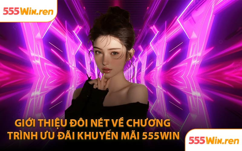 Giới thiệu đôi nét về chương trình ưu đãi khuyến mãi 555WIN