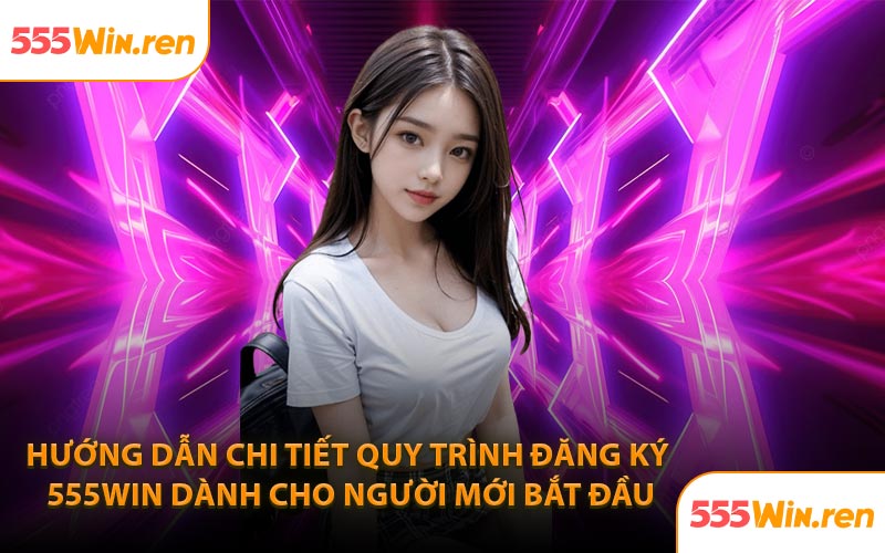 Hướng dẫn chi tiết quy trình đăng ký 555WIN dành cho người mới bắt đầu