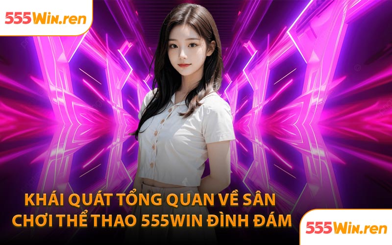 Khái quát tổng quan về sân chơi thể thao 555WIN đình đám