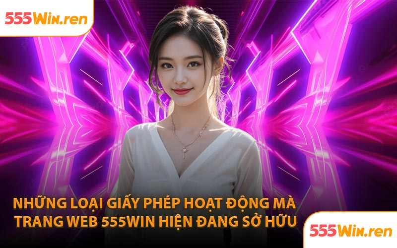 Những loại giấy phép hoạt động mà trang web 555Win hiện đang sở hữu