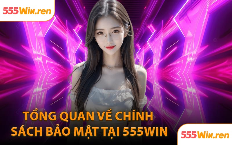 Tổng quan về chính sách bảo mật tại 555WIN