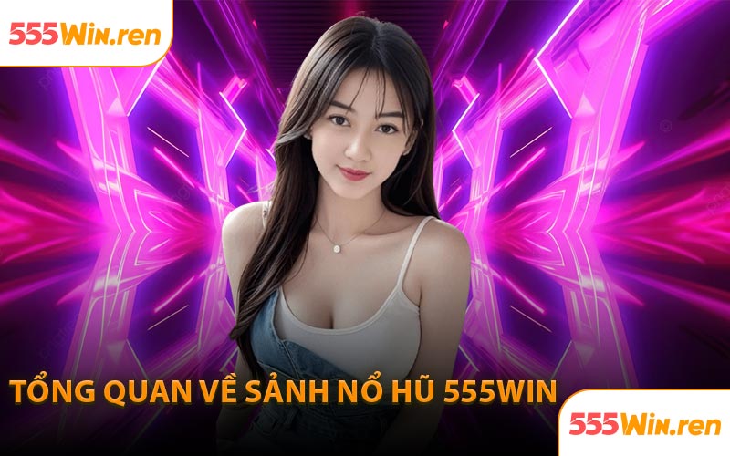 Tổng quan về sảnh nổ hũ 555WIN