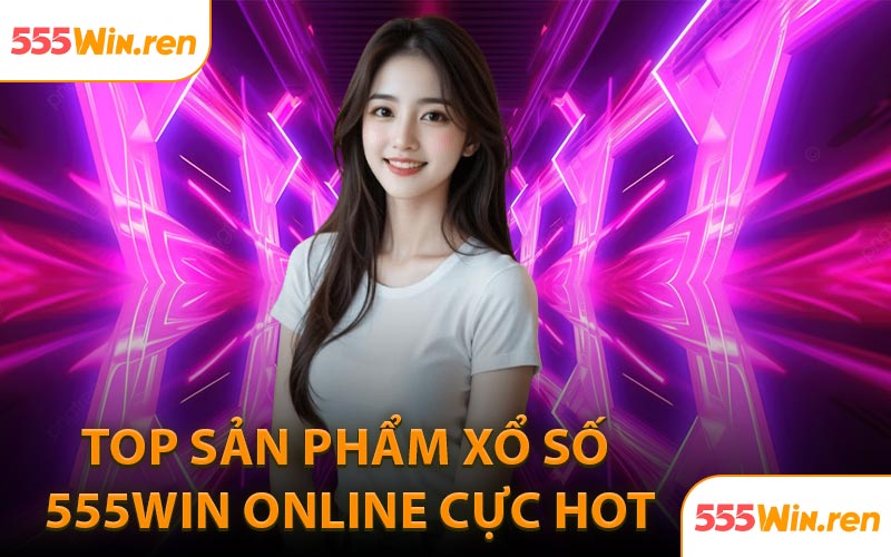 Top sản phẩm xổ số 555Win online cực hot