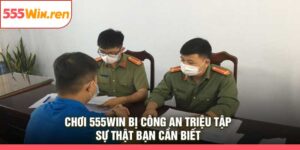 Chơi 555Win Bị Công An Triệu Tập
