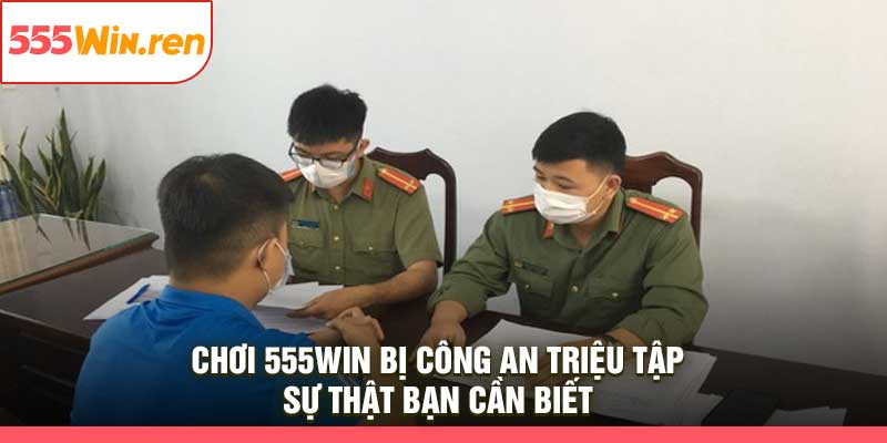 Chơi 555Win Bị Công An Triệu Tập