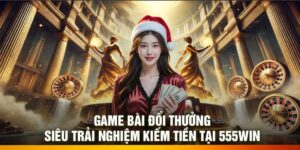 Game Bài Đổi Thưởng – Siêu Trải Nghiệm Kiếm Tiền Tại 555Win